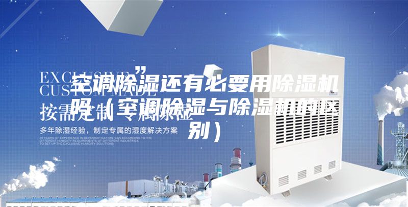 空调除湿还有必要用除湿机吗（空调除湿与除湿机的区别）