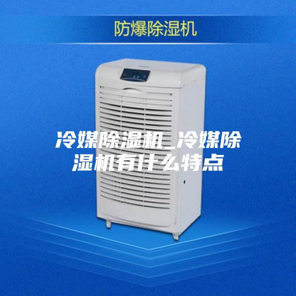 冷媒除湿机_冷媒除湿机有什么特点
