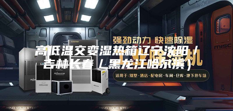 高低温交变湿热箱辽宁沈阳/吉林长春/黑龙江哈尔滨)