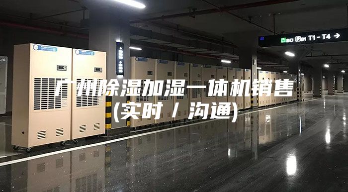 广州除湿加湿一体机销售(实时/沟通)