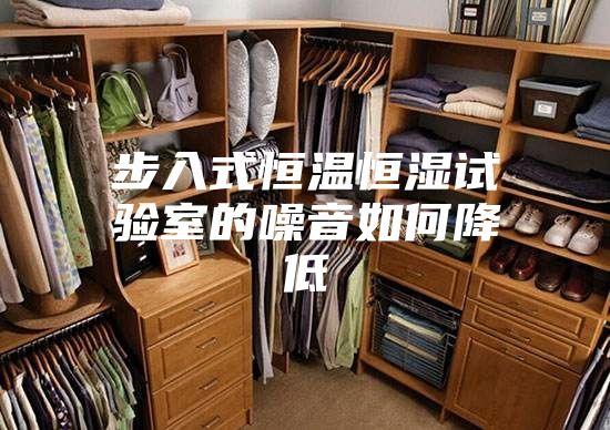 步入式恒温恒湿试验室的噪音如何降低