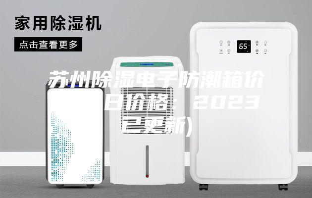 苏州除湿电子防潮箱价格(今日价格：2023已更新)