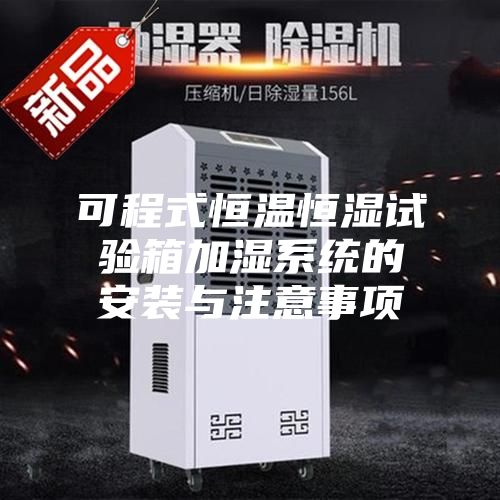 可程式恒温恒湿试验箱加湿系统的安装与注意事项