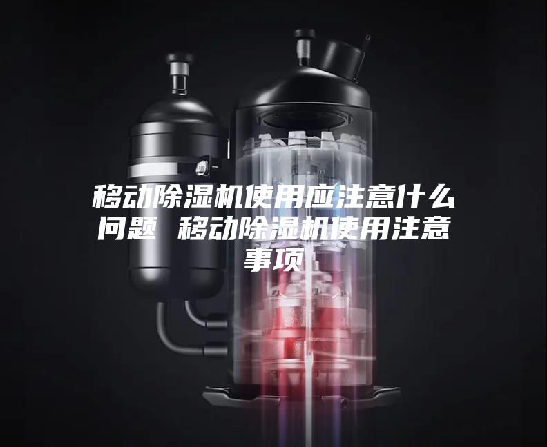 移动除湿机使用应注意什么问题 移动除湿机使用注意事项