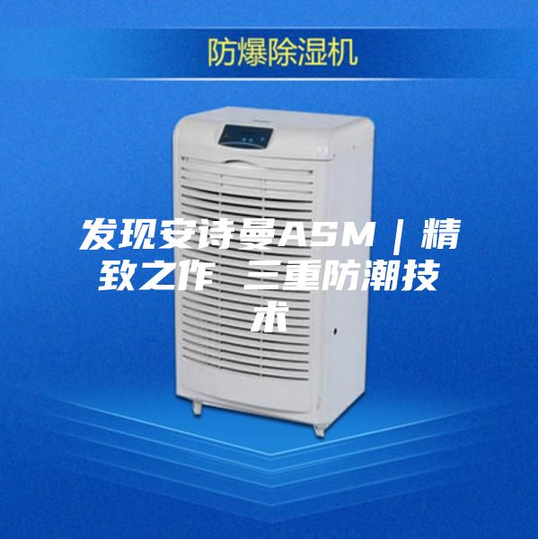 发现安诗曼ASM｜精致之作 三重防潮技术