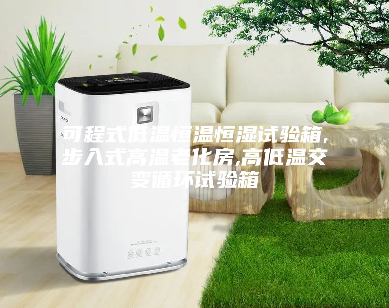 可程式低温恒温恒湿试验箱,步入式高温老化房,高低温交变循环试验箱