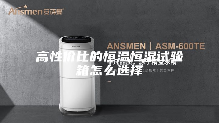 高性价比的恒温恒湿试验箱怎么选择