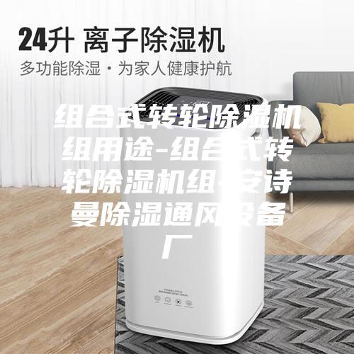 组合式转轮除湿机组用途-组合式转轮除湿机组-安诗曼除湿通风设备厂