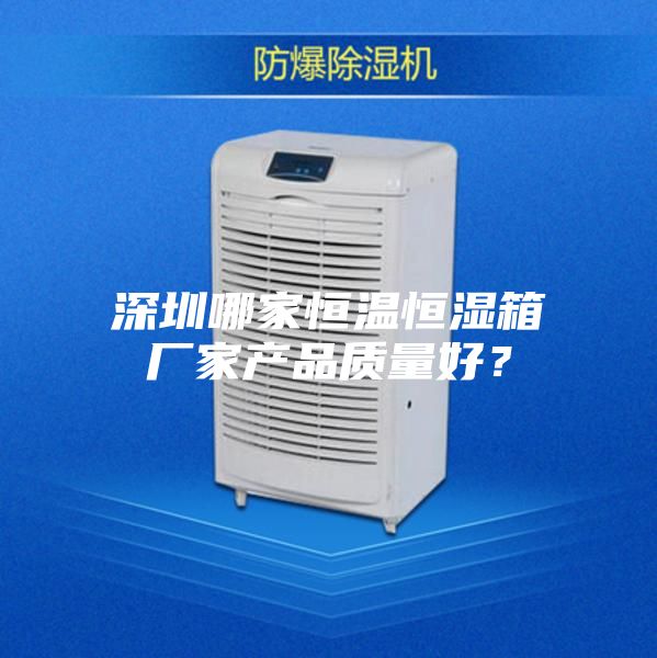 深圳哪家恒温恒湿箱厂家产品质量好？