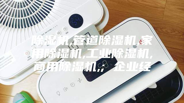 除湿机,管道除湿机,家用除湿机,工业除湿机,商用除湿机,; 企业经