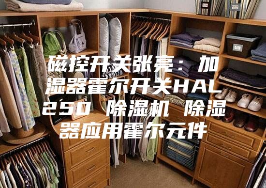 磁控开关张亮：加湿器霍尔开关HAL250 除湿机 除湿器应用霍尔元件