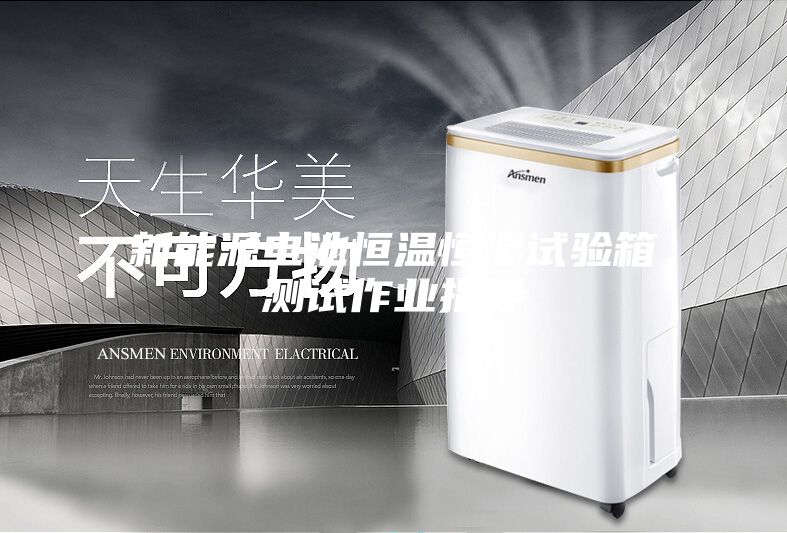 新能源电池恒温恒湿试验箱测试作业指导