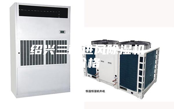 绍兴三面进风除湿机价格