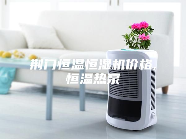 荆门恒温恒湿机价格,恒温热泵
