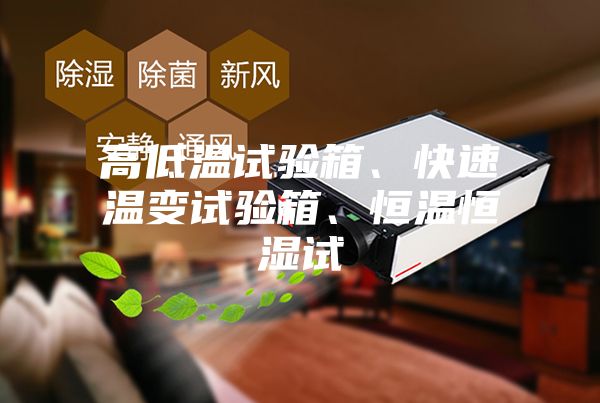 高低温试验箱、快速温变试验箱、恒温恒湿试