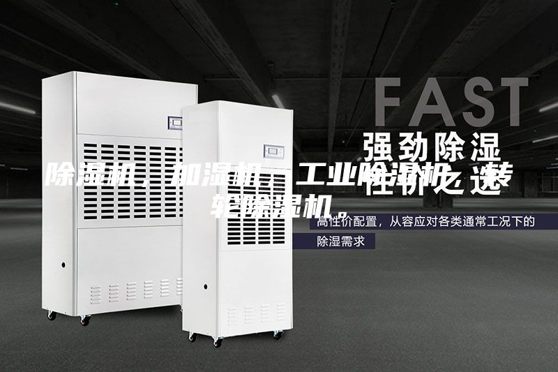 除湿机，加湿机，工业除湿机，转轮除湿机。