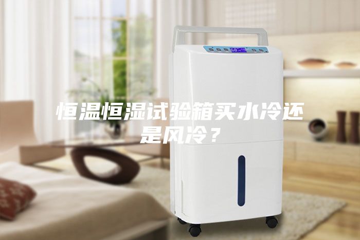 恒温恒湿试验箱买水冷还是风冷？