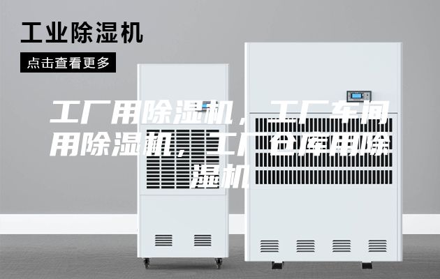 工厂用除湿机，工厂车间用除湿机，工厂仓库用除湿机