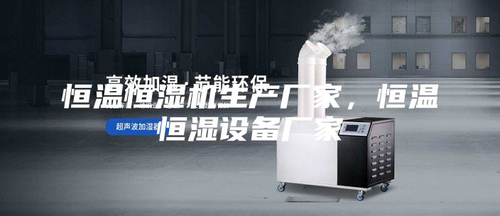 恒温恒湿机生产厂家，恒温恒湿设备厂家