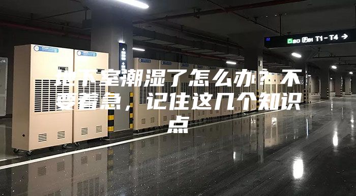 地下室潮湿了怎么办？不要着急，记住这几个知识点