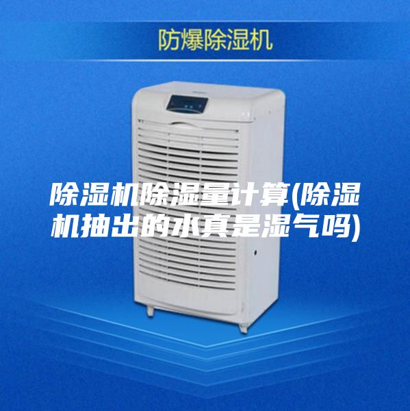 除湿机除湿量计算(除湿机抽出的水真是湿气吗)