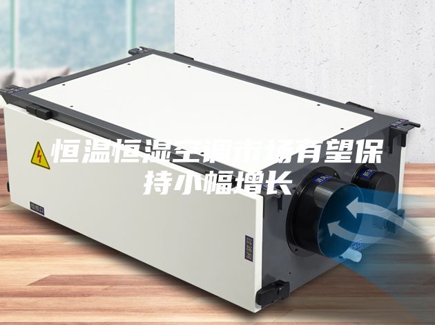 恒温恒湿空调市场有望保持小幅增长