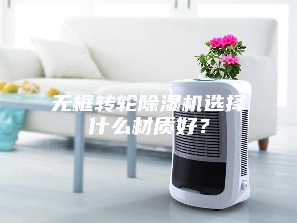 无框转轮除湿机选择什么材质好？