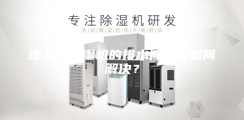 地下室除湿机的排水问题该如何解决？