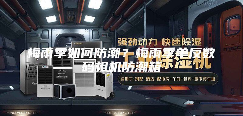 梅雨季如何防潮？梅雨季单反数码相机防潮箱