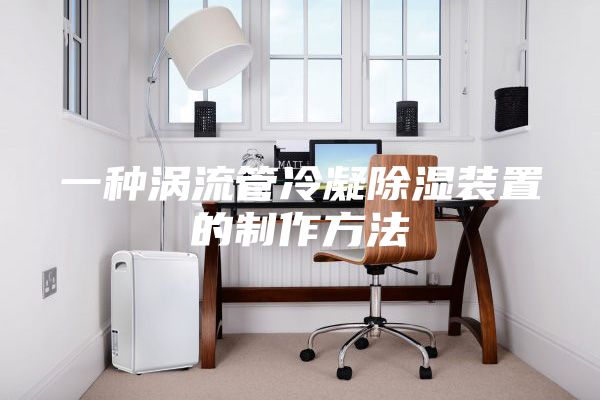 一种涡流管冷凝除湿装置的制作方法