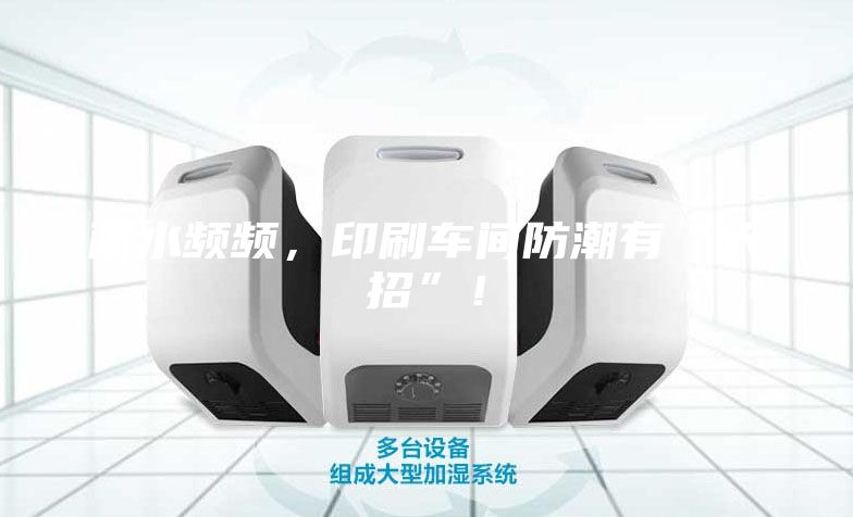 雨水频频，印刷车间防潮有“大招”！