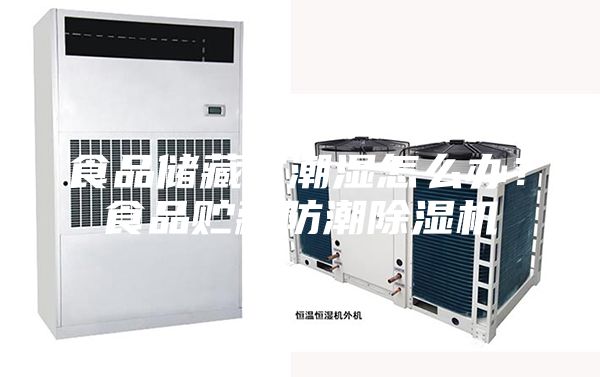 食品储藏室潮湿怎么办？食品贮藏防潮除湿机