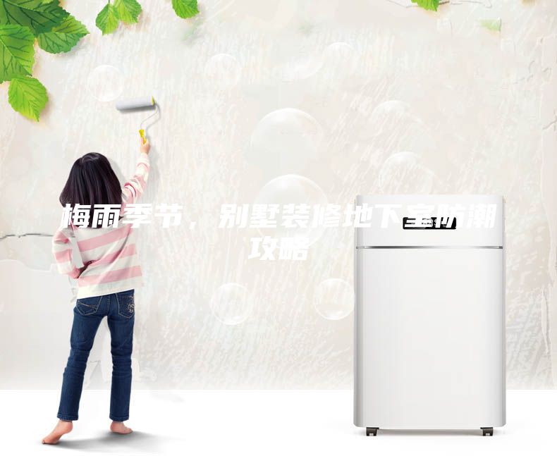 梅雨季节，别墅装修地下室防潮攻略