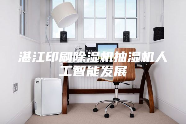 湛江印刷除湿机抽湿机人工智能发展