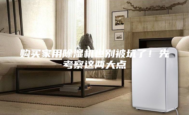 购买家用除湿机也别被坑了！先考察这两大点