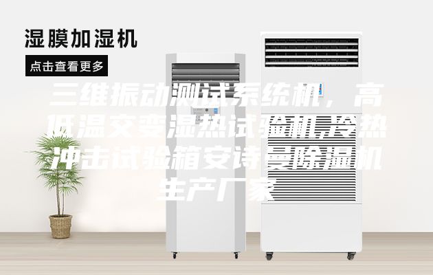 三维振动测试系统机，高低温交变湿热试验机,冷热冲击试验箱安诗曼除湿机生产厂家