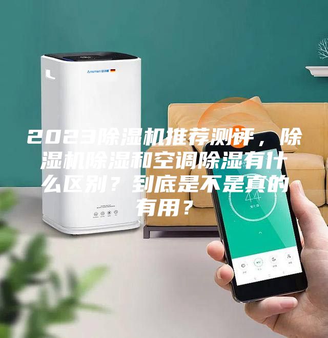 2023除湿机推荐测评，除湿机除湿和空调除湿有什么区别？到底是不是真的有用？
