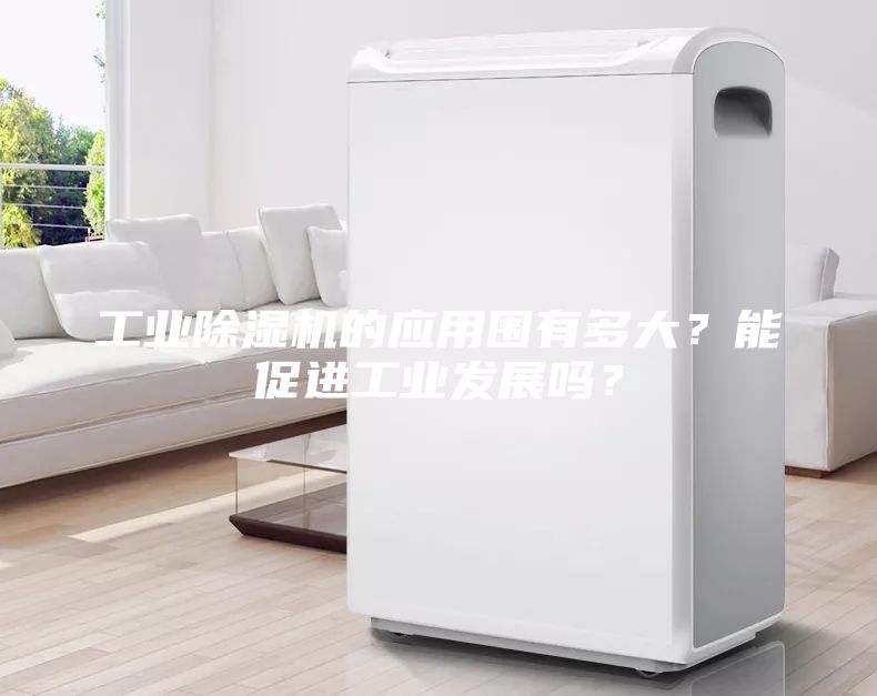 工业除湿机的应用围有多大？能促进工业发展吗？