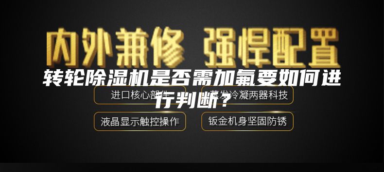 转轮除湿机是否需加氟要如何进行判断？