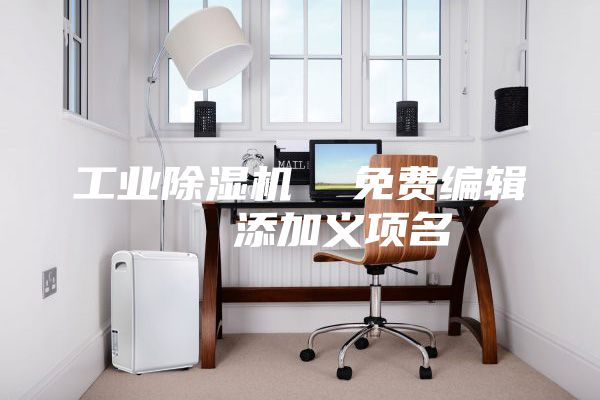 工业除湿机  免费编辑   添加义项名