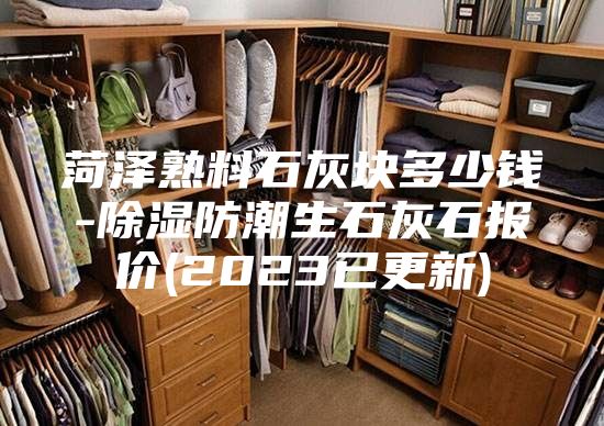 菏泽熟料石灰块多少钱-除湿防潮生石灰石报价(2023已更新)