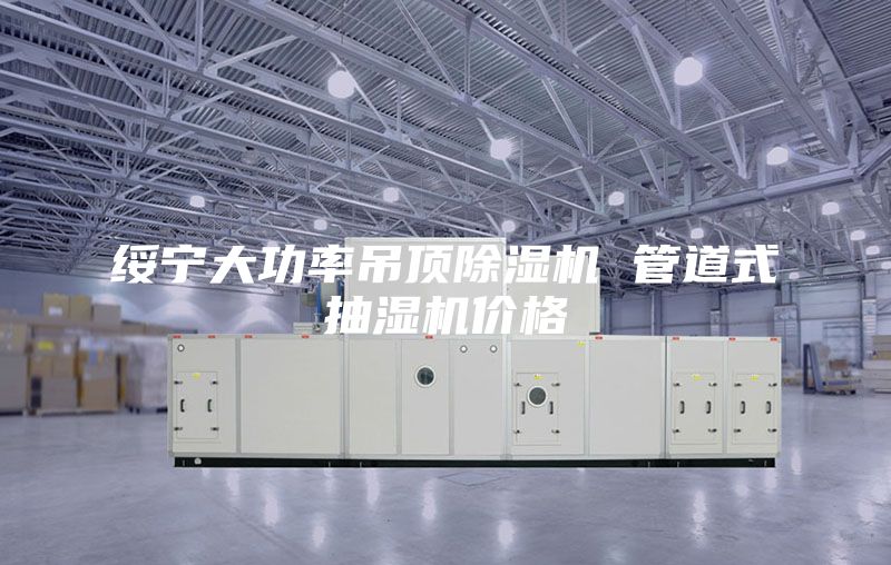 绥宁大功率吊顶除湿机 管道式抽湿机价格