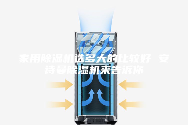 家用除湿机选多大的比较好 安诗曼除湿机来告诉你
