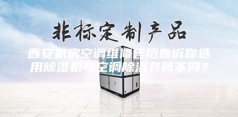 西安机房空调维修售后告诉你选用除湿机与空调除湿有何不同？