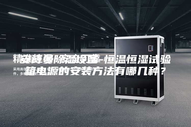 安诗曼除湿设备-恒温恒湿试验箱电源的安装方法有哪几种？