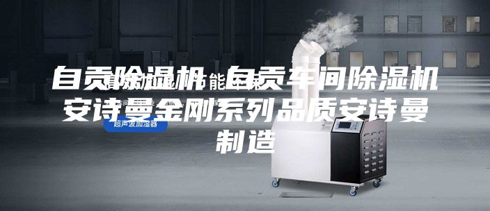 自贡除湿机 自贡车间除湿机安诗曼金刚系列品质安诗曼制造