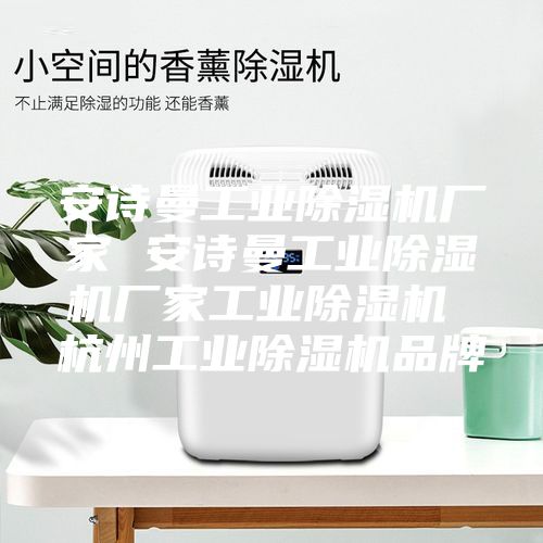 安诗曼工业除湿机厂家 安诗曼工业除湿机厂家工业除湿机 杭州工业除湿机品牌