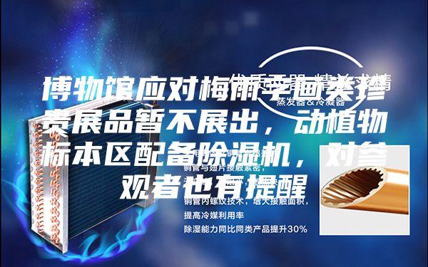 博物馆应对梅雨字画类珍贵展品暂不展出，动植物标本区配备除湿机，对参观者也有提醒