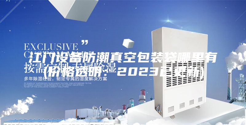 江门设备防潮真空包装袋哪里有(价格透明:2023已更新)