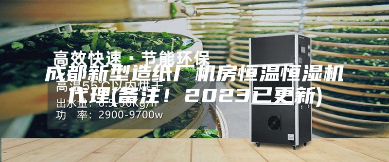 成都新型造纸厂机房恒温恒湿机代理(备注!2023已更新)